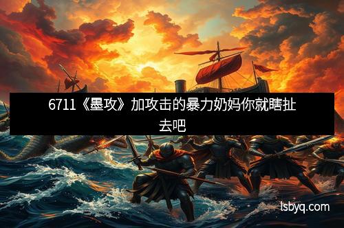 6711《墨攻》加攻击的暴力奶妈你就瞎扯去吧